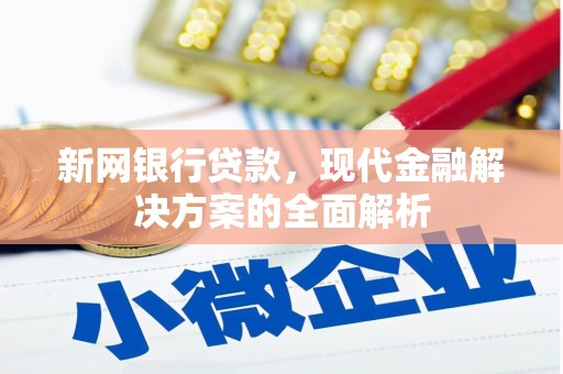 息烽新网银行贷款，现代金融解决方案的全面解析
