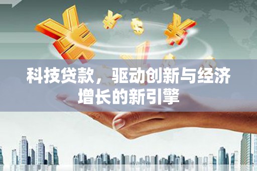 息烽科技贷款，驱动创新与经济增长的新引擎