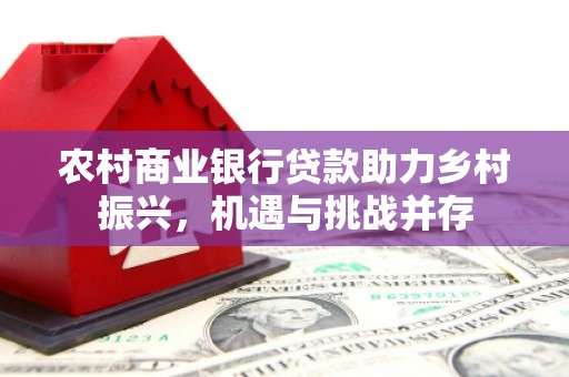 息烽农村商业银行贷款助力乡村振兴，机遇与挑战并存