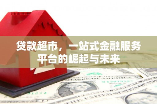 息烽贷款超市，一站式金融服务平台的崛起与未来