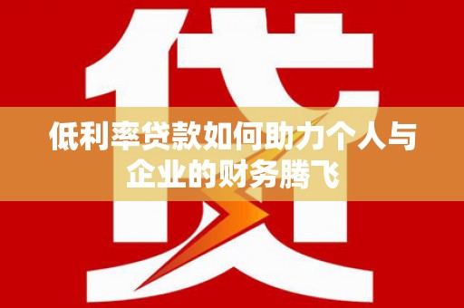 息烽低利率贷款如何助力个人与企业的财务腾飞