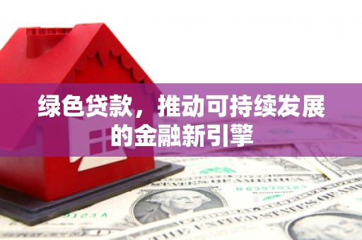 息烽绿色贷款，推动可持续发展的金融新引擎