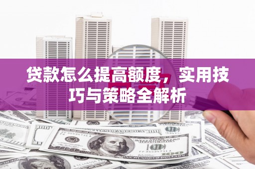 息烽贷款怎么提高额度，实用技巧与策略全解析