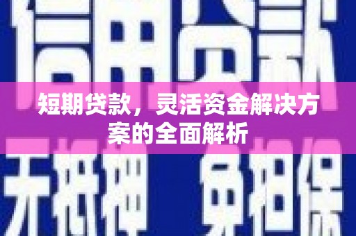 息烽短期贷款，灵活资金解决方案的全面解析