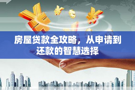 息烽房屋贷款全攻略，从申请到还款的智慧选择