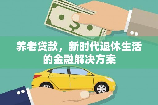 息烽养老贷款，新时代退休生活的金融解决方案