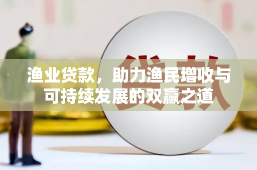 息烽渔业贷款，助力渔民增收与可持续发展的双赢之道