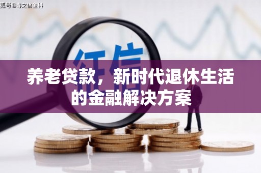 息烽养老贷款，新时代退休生活的金融解决方案