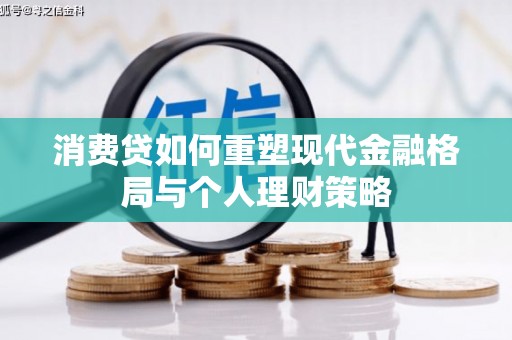 息烽消费贷如何重塑现代金融格局与个人理财策略