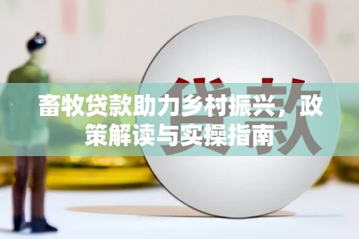 息烽畜牧贷款助力乡村振兴，政策解读与实操指南