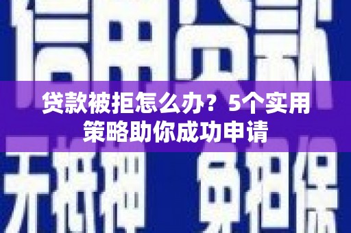 息烽贷款被拒怎么办？5个实用策略助你成功申请