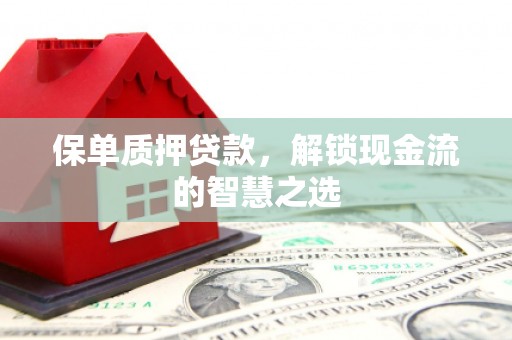 息烽保单质押贷款，解锁现金流的智慧之选