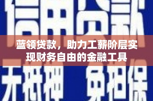 息烽蓝领贷款，助力工薪阶层实现财务自由的金融工具