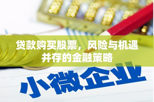 息烽贷款购买股票，风险与机遇并存的金融策略
