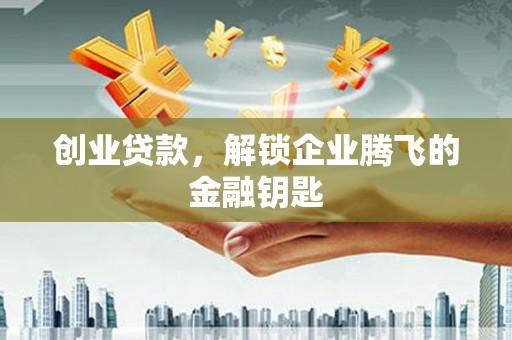息烽创业贷款，解锁企业腾飞的金融钥匙