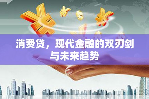 息烽消费贷，现代金融的双刃剑与未来趋势